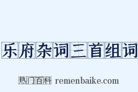 乐府杂词三首组词是什么意思的图片